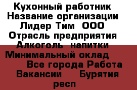 Кухонный работник › Название организации ­ Лидер Тим, ООО › Отрасль предприятия ­ Алкоголь, напитки › Минимальный оклад ­ 22 000 - Все города Работа » Вакансии   . Бурятия респ.